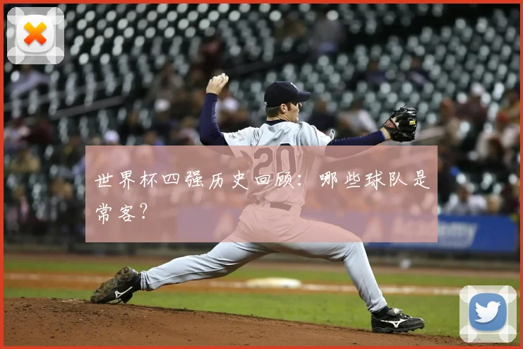 世界杯四强历史回顾:哪些球队是常客?