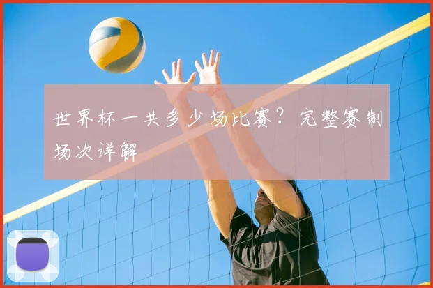 世界杯一共多少场比赛?完整赛制场次详解