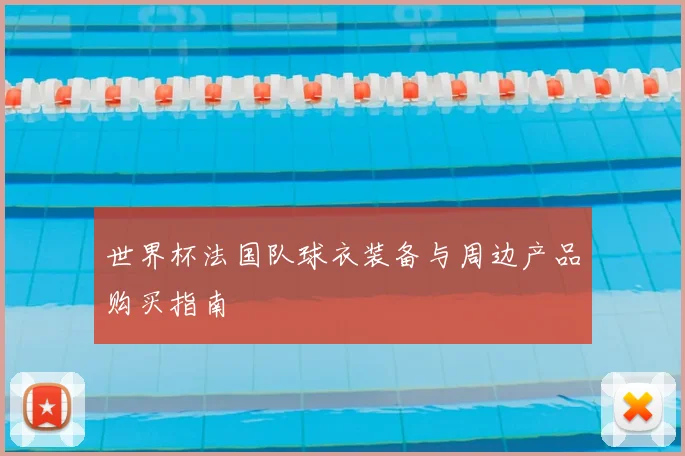 世界杯法国队球衣装备与周边产品购买指南