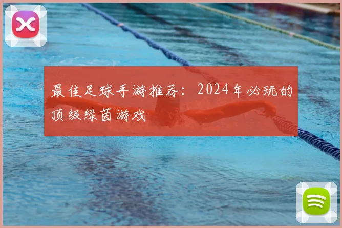 最佳足球手游推荐：2024年必玩的顶级绿茵游戏