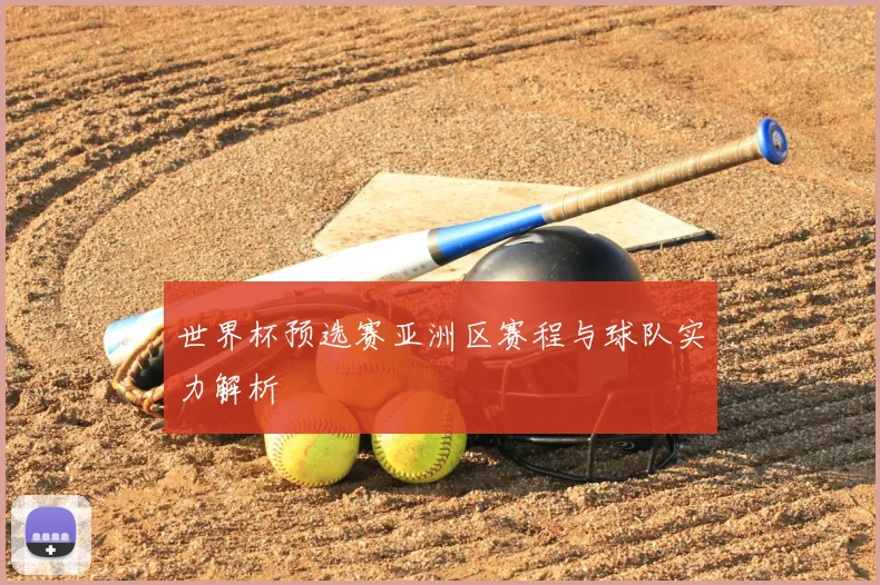 世界杯预选赛亚洲区赛程与球队实力解析