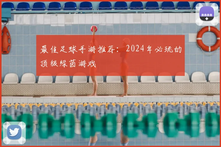 最佳足球手游推荐：2024年必玩的顶级绿茵游戏