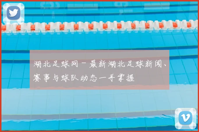 湖北足球网 - 最新湖北足球新闻、赛事与球队动态一手掌握