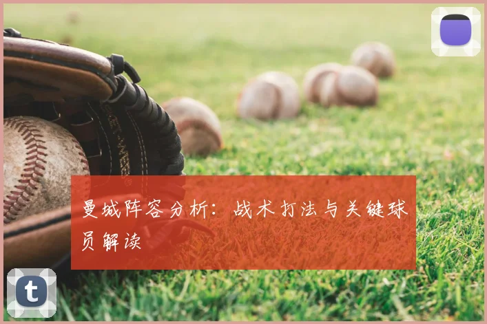 曼城阵容分析：战术打法与关键球员解读