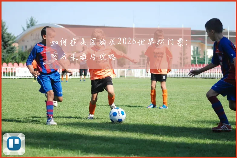 如何在美国购买2026世界杯门票：官方渠道与攻略