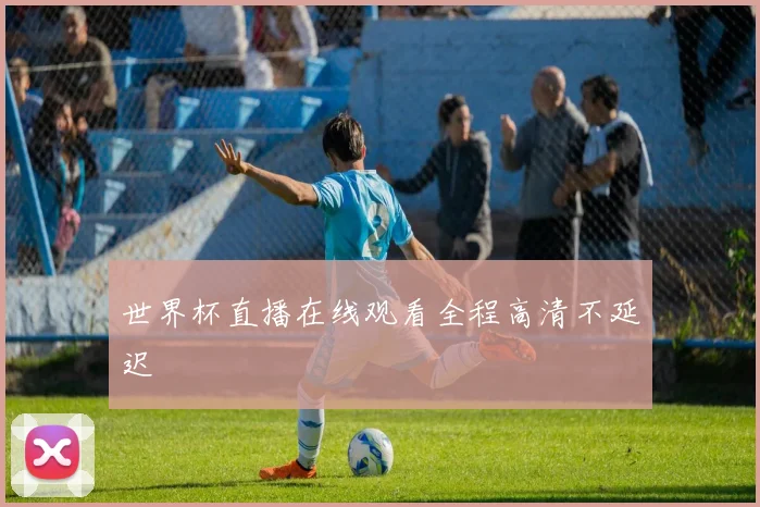 世界杯直播在线观看全程高清不延迟