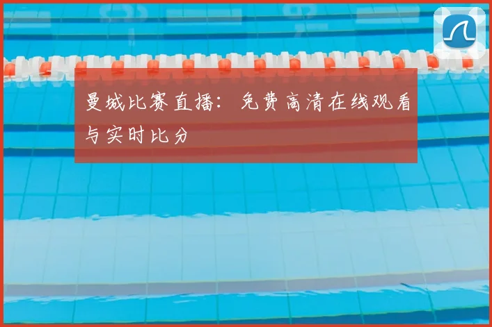 曼城比赛直播：免费高清在线观看与实时比分