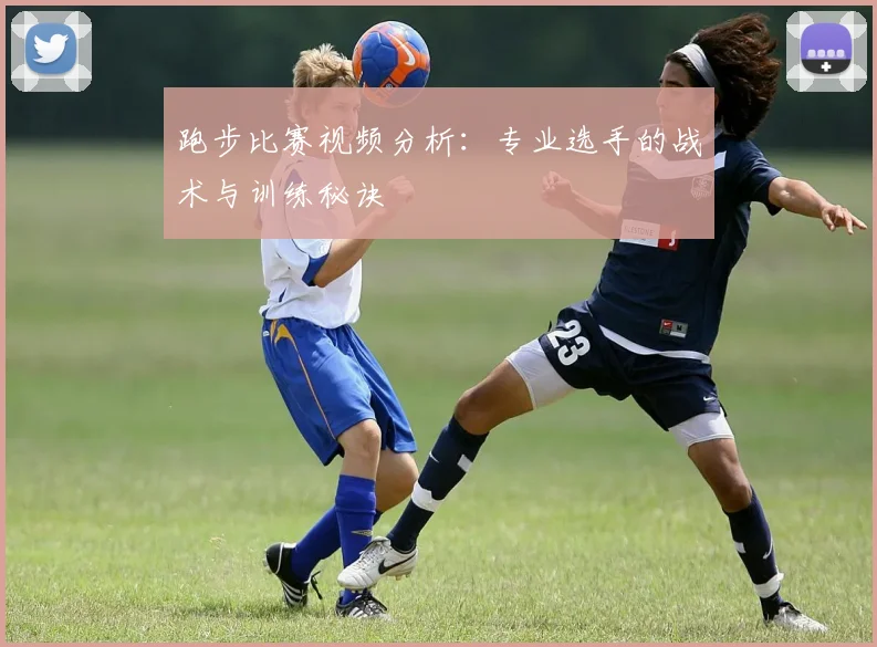 跑步比赛视频分析:专业选手的战术与训练秘诀