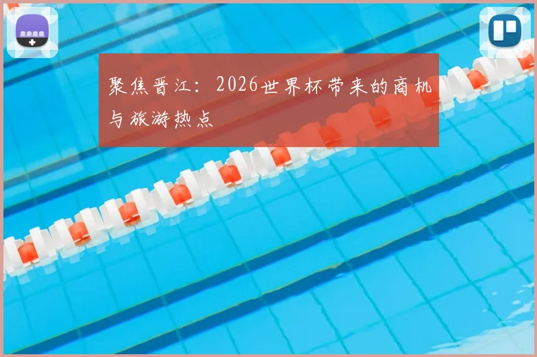 聚焦晋江:2026世界杯带来的商机与旅游热点