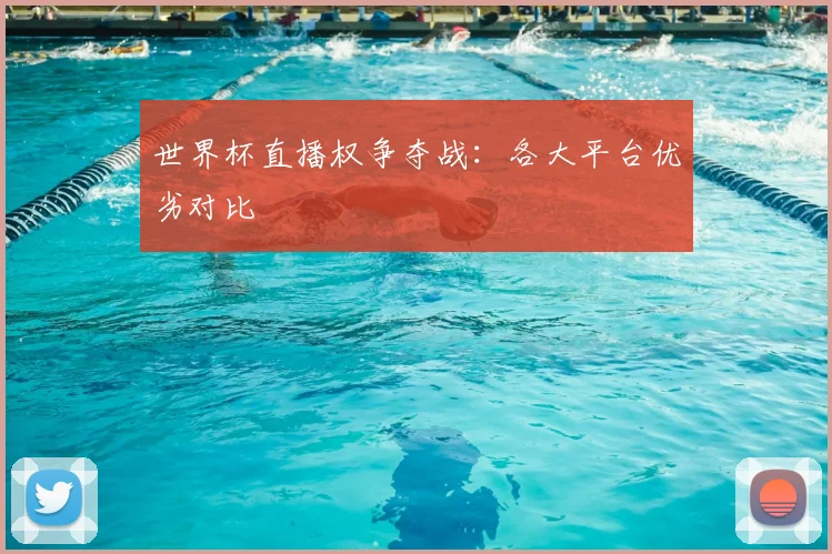 世界杯直播权争夺战：各大平台优劣对比