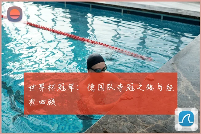 世界杯冠军:德国队夺冠之路与经典回顾